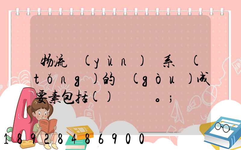物流運(yùn)輸系統(tǒng)的構(gòu)成要素包括()。